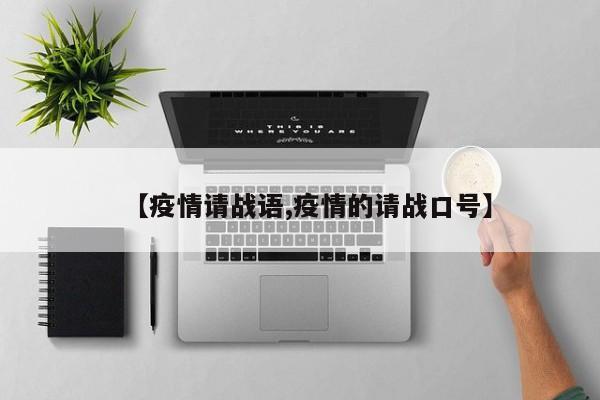 【疫情请战语,疫情的请战口号】