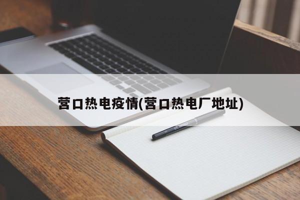 营口热电疫情(营口热电厂地址)