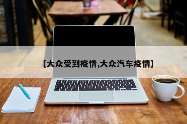 【大众受到疫情,大众汽车疫情】